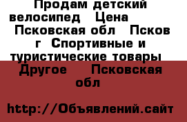 Продам детский велосипед › Цена ­ 2 500 - Псковская обл., Псков г. Спортивные и туристические товары » Другое   . Псковская обл.